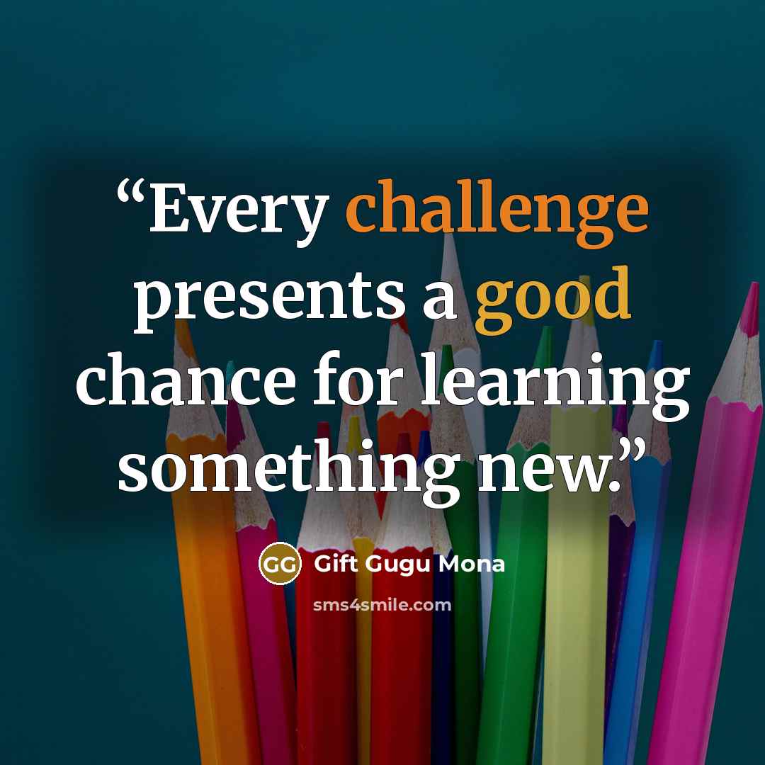 “Every challenge presents a good chance for learning something new.” quote by Gift Gugu Mona