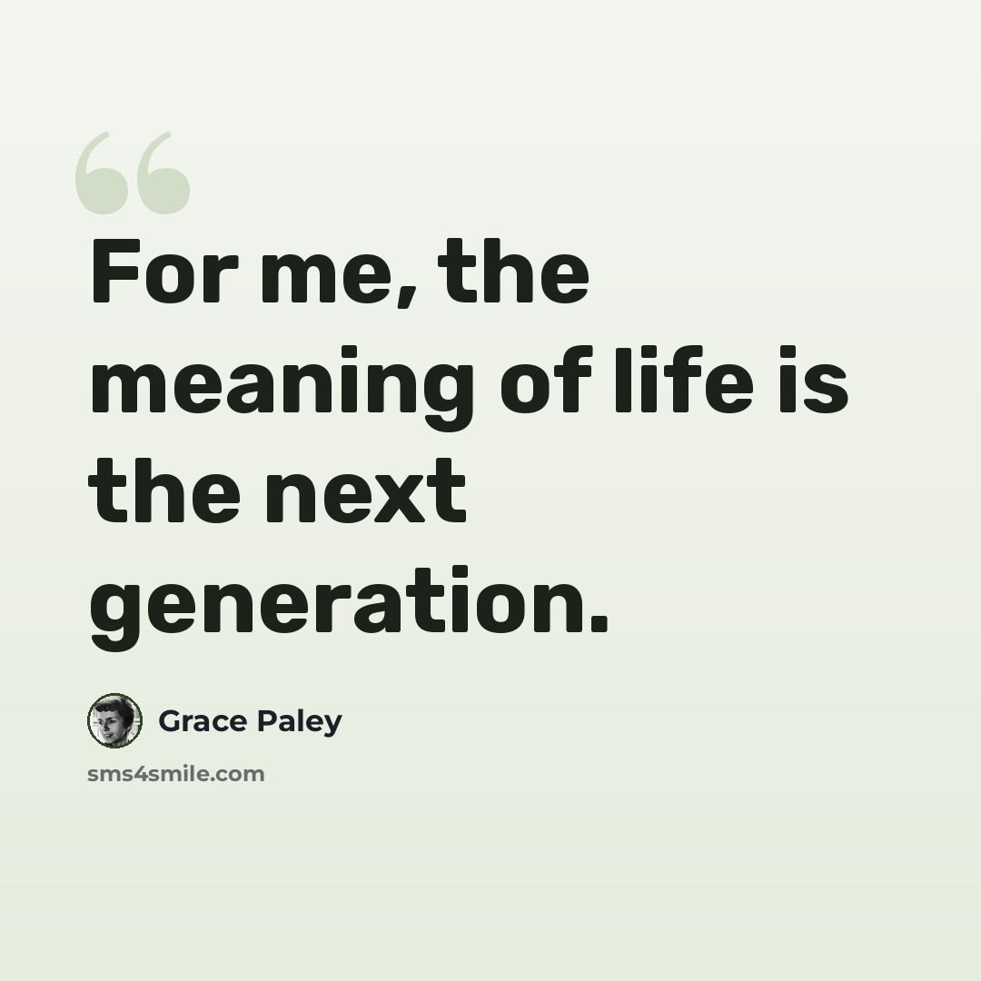 “For me, the meaning of life is the next generation.” quote by Grace Paley