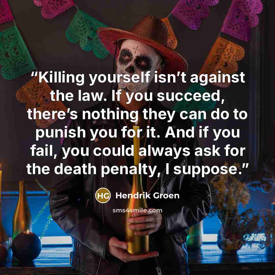 “Killing yourself isn’t against the law. If you succeed, there’s nothing they can do to punish you for it. And if you fail, you could always ask for the death penalty, I suppose.” quote by Hendrik Groen