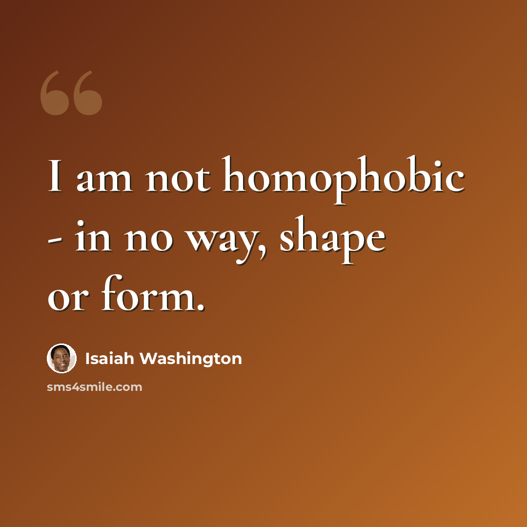 “I am not homophobic - in no way, shape or form.” quote by Isaiah Washington