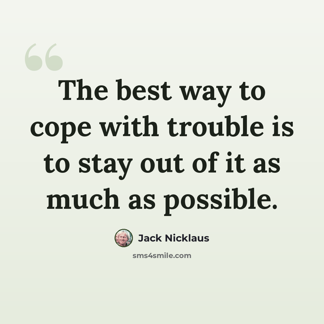 “The best way to cope with trouble is to stay out of it as much as possible.” quote by Jack Nicklaus