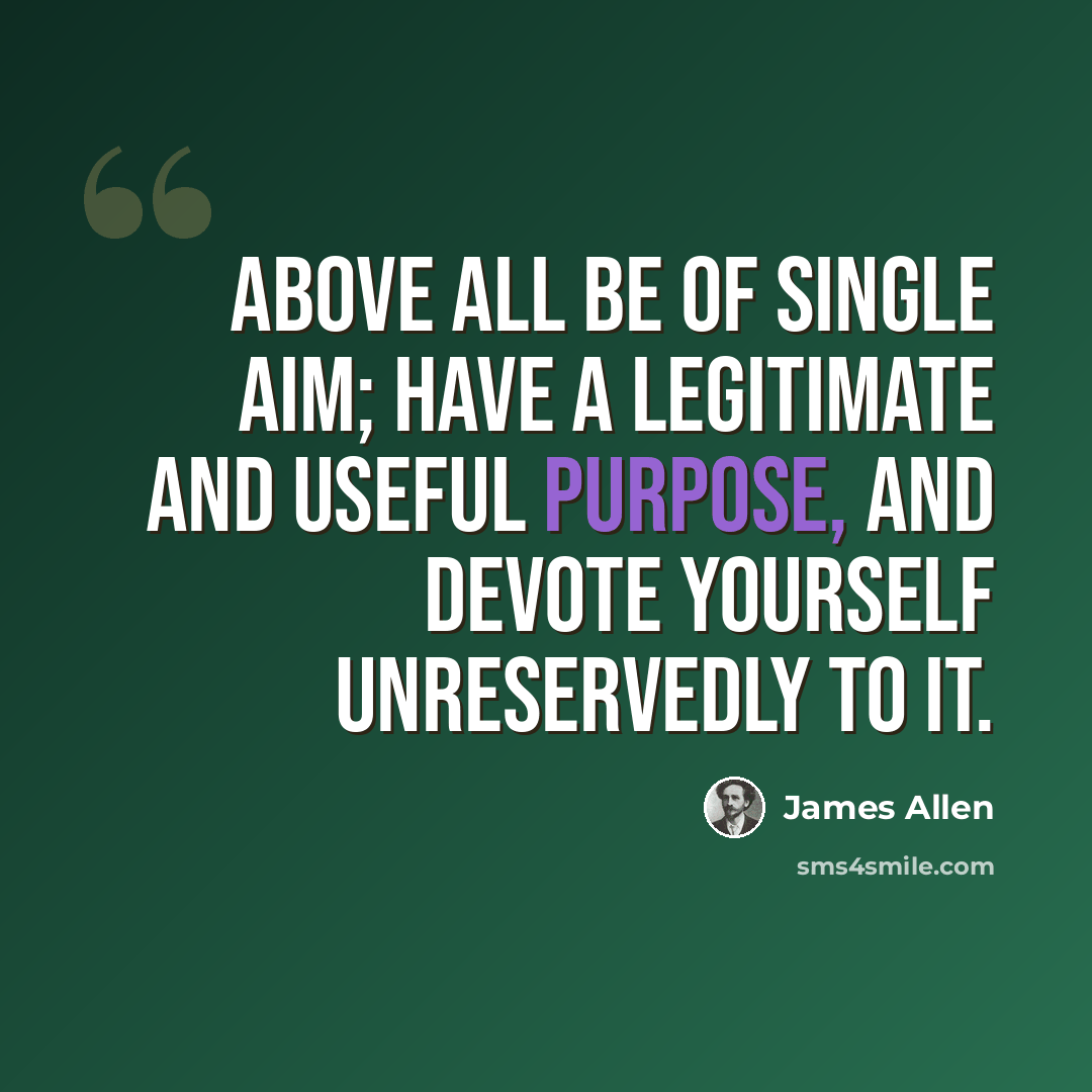 “Above all be of single aim; have a legitimate and useful purpose, and devote yourself unreservedly to it.” quote by James Allen