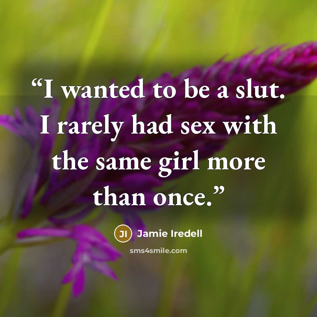 “I wanted to be a slut. I rarely had sex with the same girl more than once.” quote by Jamie Iredell