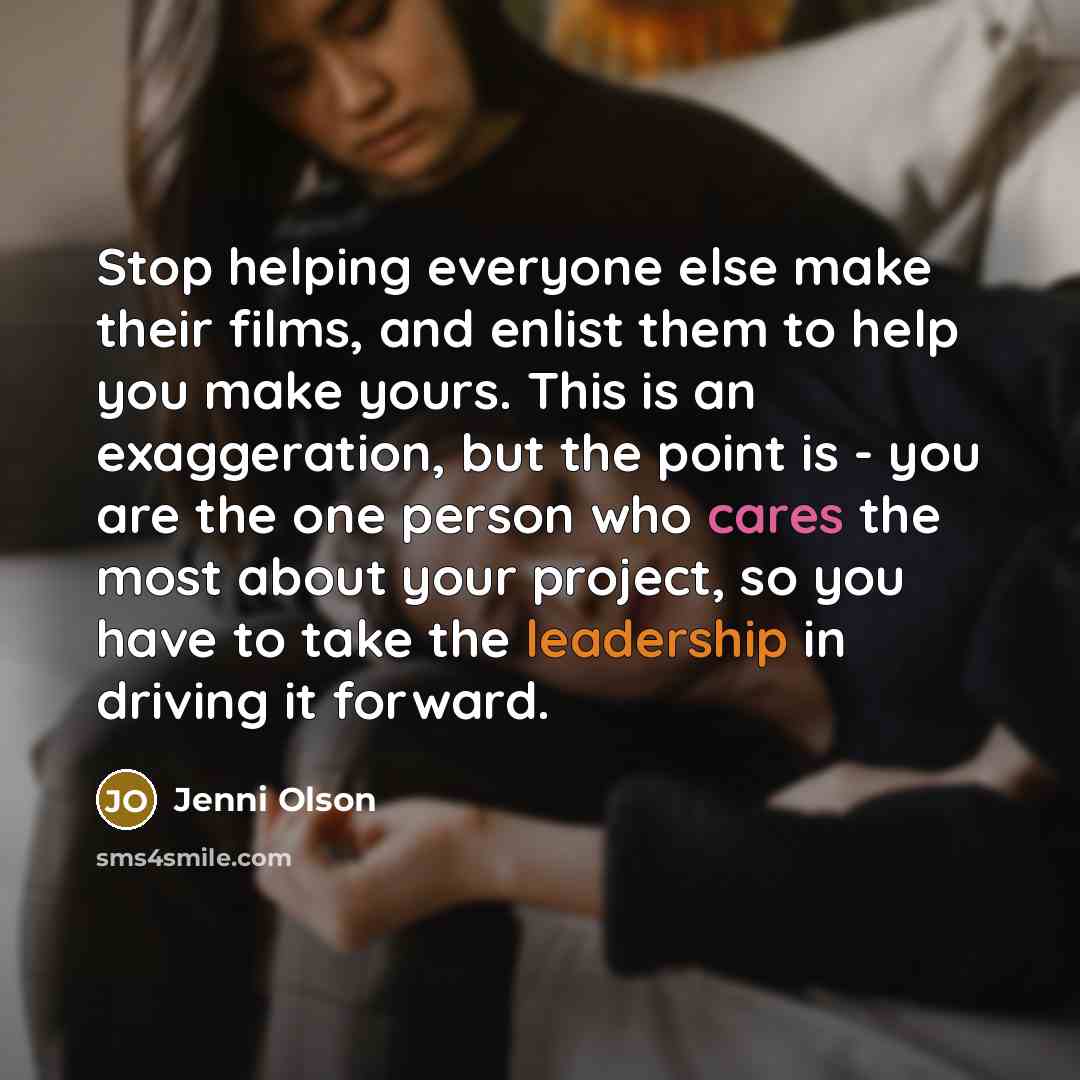 “Stop helping everyone else make their films, and enlist them to help you make yours. This is an exaggeration, but the point is - you are the one person who cares the most about your project, so you have to take the leadership in driving it forward.” quote by Jenni Olson