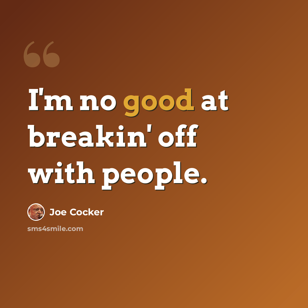 “I'm no good at breakin' off with people.” quote by Joe Cocker