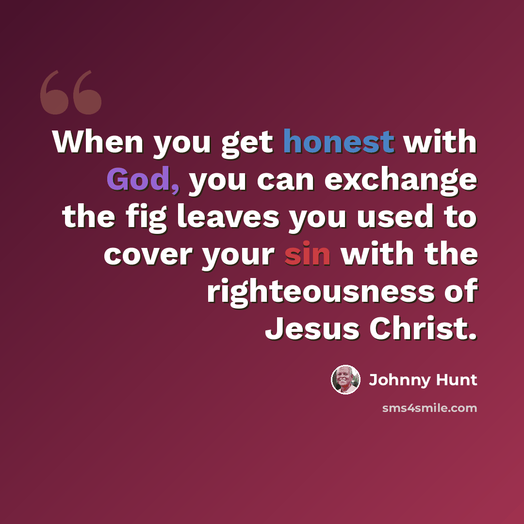 “When you get honest with God, you can exchange the fig leaves you used to cover your sin with the righteousness of Jesus Christ.” quote by Johnny Hunt