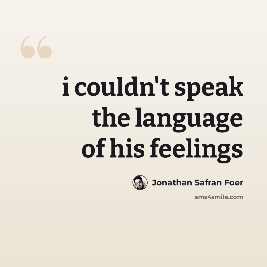 “i couldn't speak the language of his feelings” quote by Jonathan Safran Foer