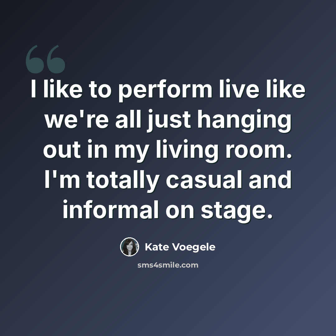 “I like to perform live like we're all just hanging out in my living room. I'm totally casual and informal on stage.” quote by Kate Voegele
