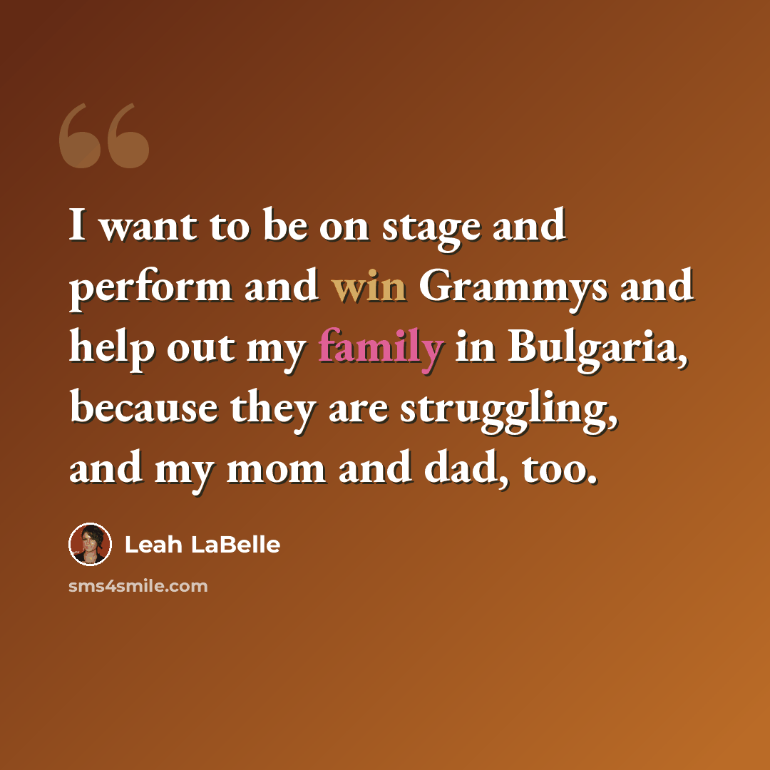 “I want to be on stage and perform and win Grammys and help out my family in Bulgaria, because they are struggling, and my mom and dad, too.” quote by Leah LaBelle