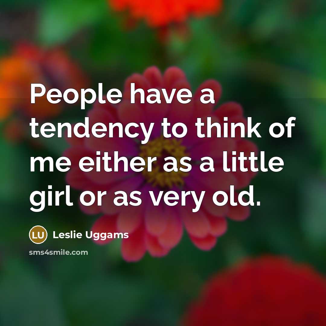 “People have a tendency to think of me either as a little girl or as very old.” quote by Leslie Uggams