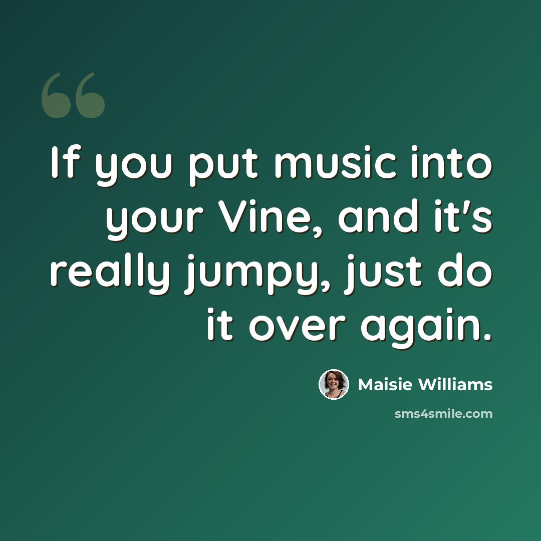 “If you put music into your Vine, and it's really jumpy, just do it over again.” quote by Maisie Williams