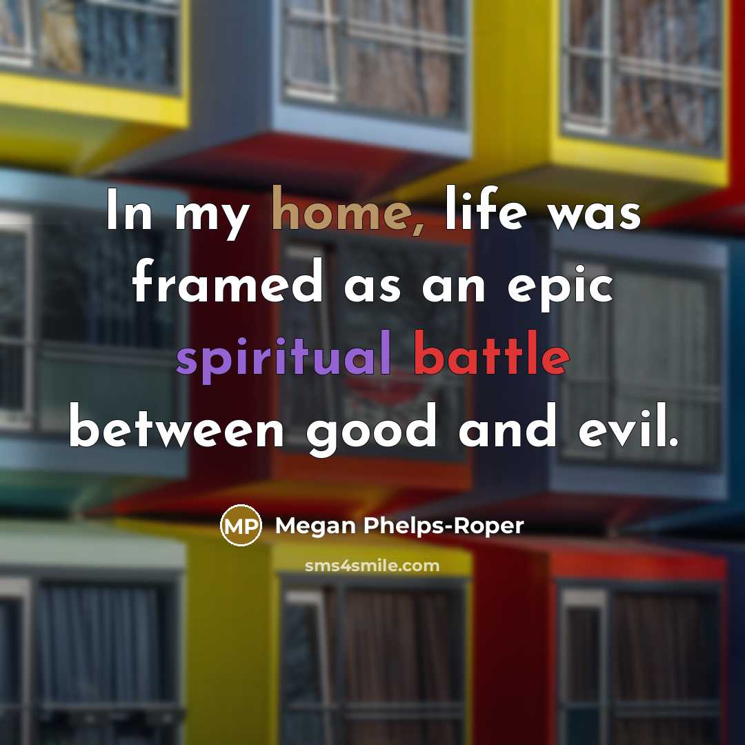 “In my home, life was framed as an epic spiritual battle between good and evil.” quote by Megan Phelps-Roper