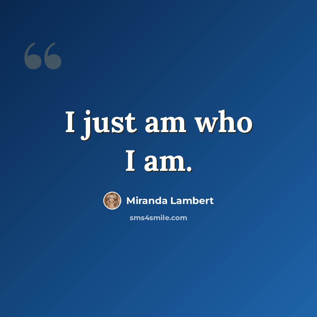 “I just am who I am.” quote by Miranda Lambert