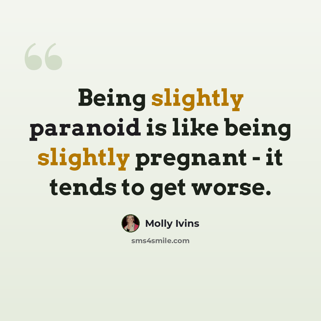 “Being slightly paranoid is like being slightly pregnant - it tends to get worse.” quote by Molly Ivins