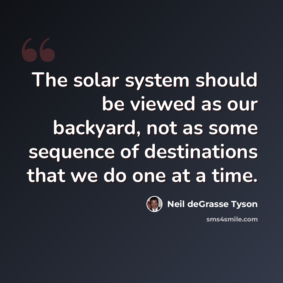 “The solar system should be viewed as our backyard, not as some sequence of destinations that we do one at a time.” quote by Neil deGrasse Tyson