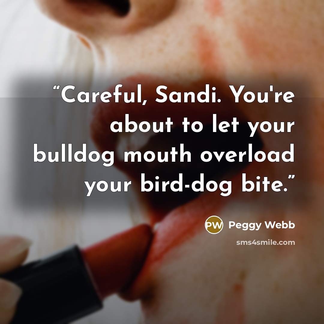 “Careful, Sandi. You're about to let your bulldog mouth overload your bird-dog bite.” quote by Peggy Webb