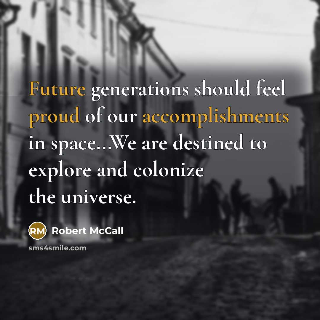 “Future generations should feel proud of our accomplishments in space...We are destined to explore and colonize the universe.” quote by Robert McCall