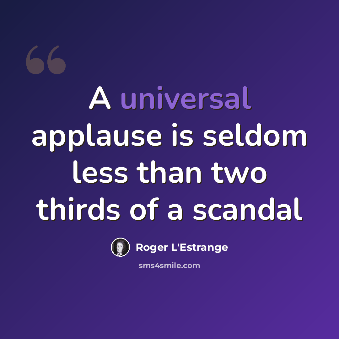 “A universal applause is seldom less than two thirds of a scandal” quote by Roger L'Estrange