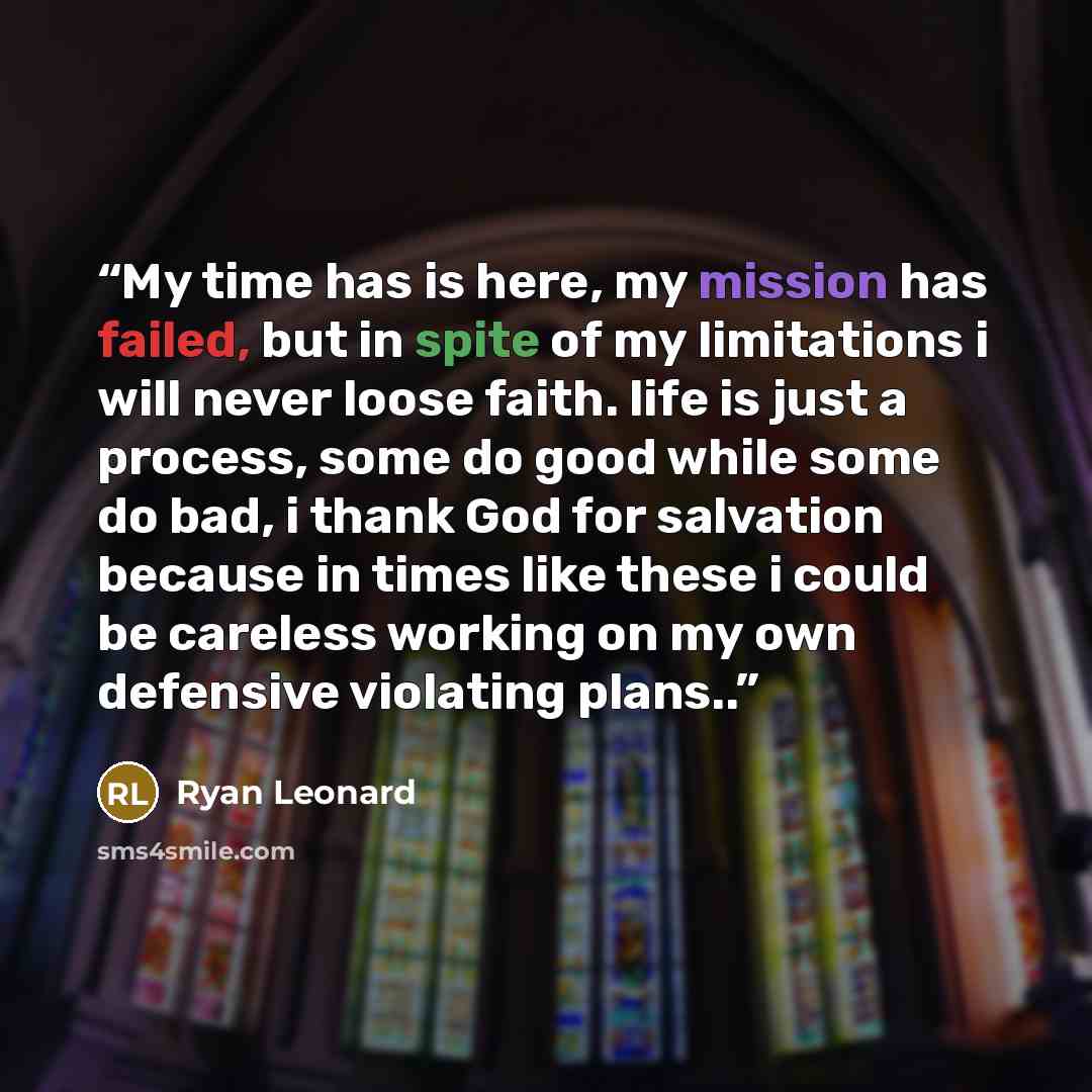“My time has is here, my mission has failed, but in spite of my limitations i will never loose faith. life is just a process, some do good while some do bad, i thank God for salvation because in times like these i could be careless working on my own defensive violating plans..” quote by Ryan Leonard