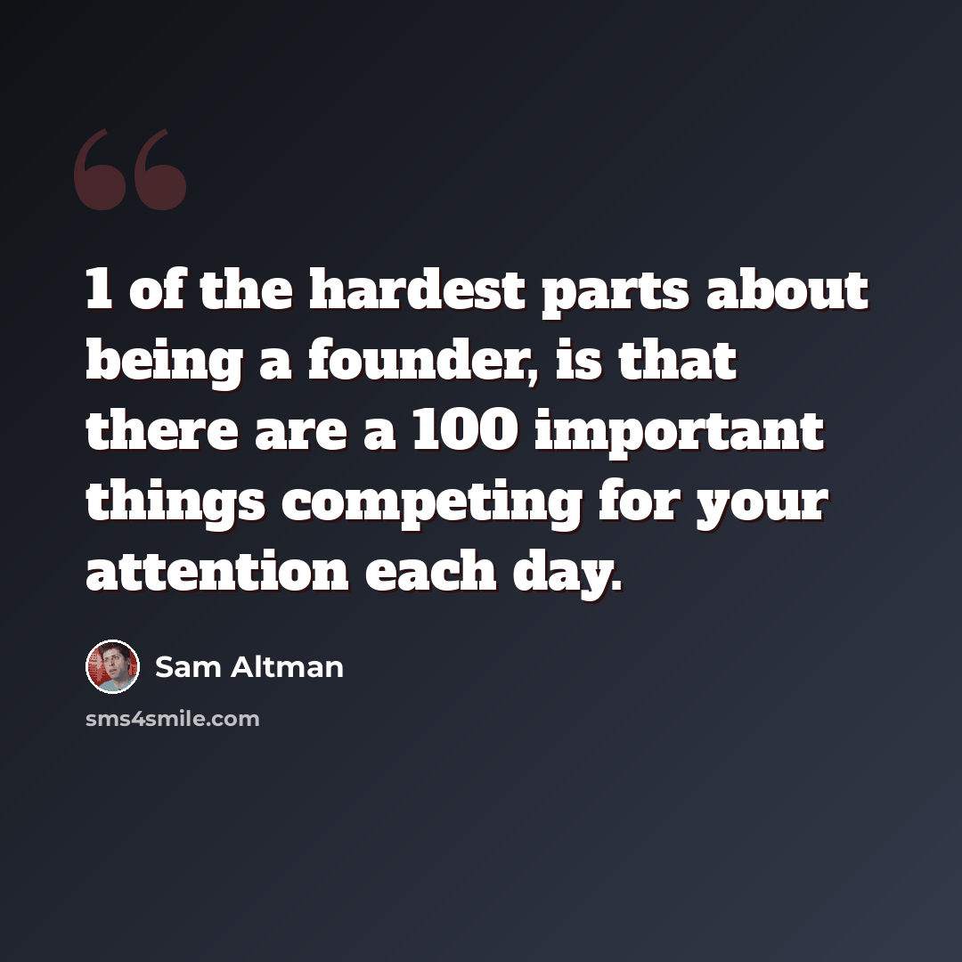 “1 of the hardest parts about being a founder, is that there are a 100 important things competing for your attention each day.” quote by Sam Altman