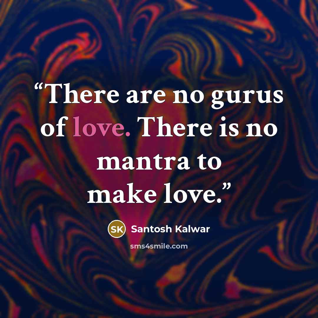 “There are no gurus of love. There is no mantra to make love.” quote by Santosh Kalwar