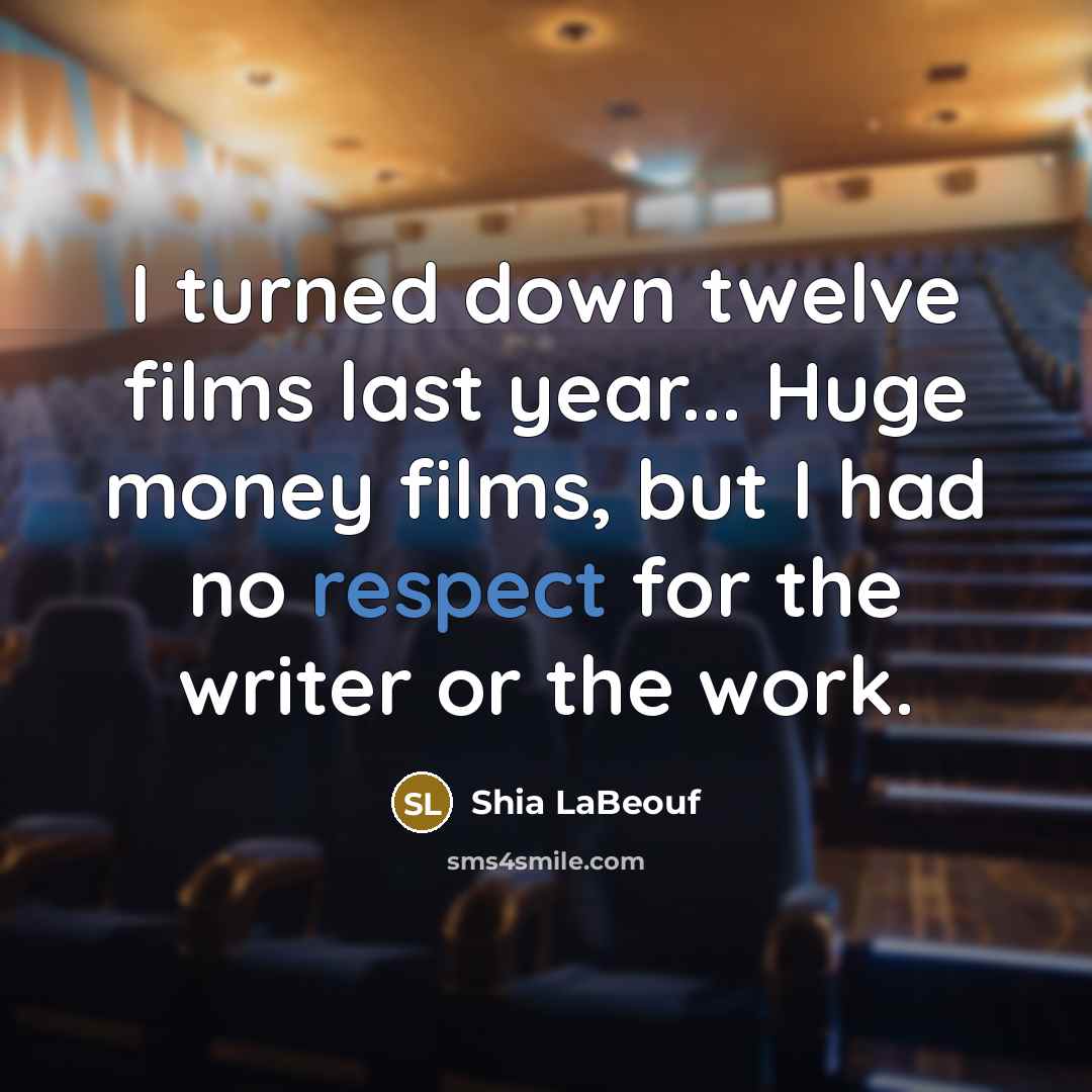 “I turned down twelve films last year... Huge money films, but I had no respect for the writer or the work.” quote by Shia LaBeouf