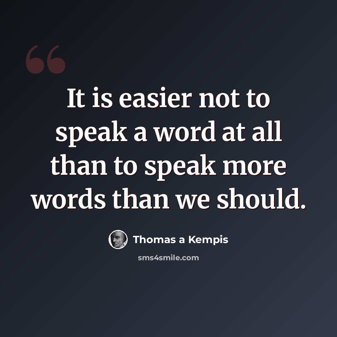 “It is easier not to speak a word at all than to speak more words than we should.” quote by Thomas a Kempis