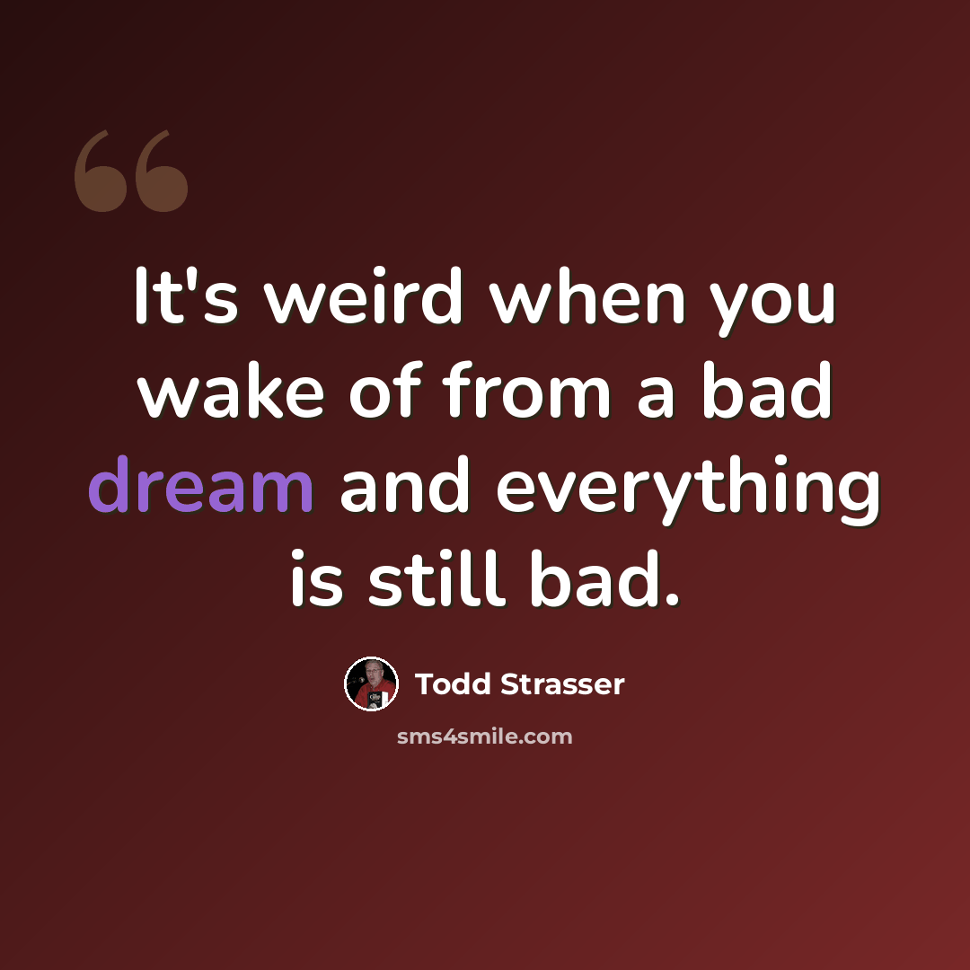“It's weird when you wake of from a bad dream and everything is still bad.” quote by Todd Strasser