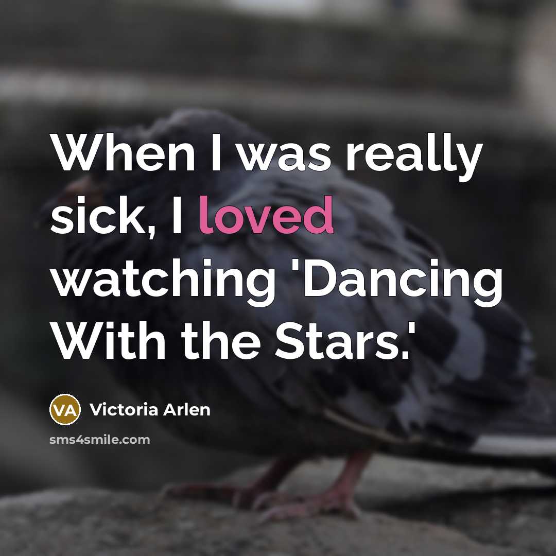 “When I was really sick, I loved watching 'Dancing With the Stars.'” quote by Victoria Arlen