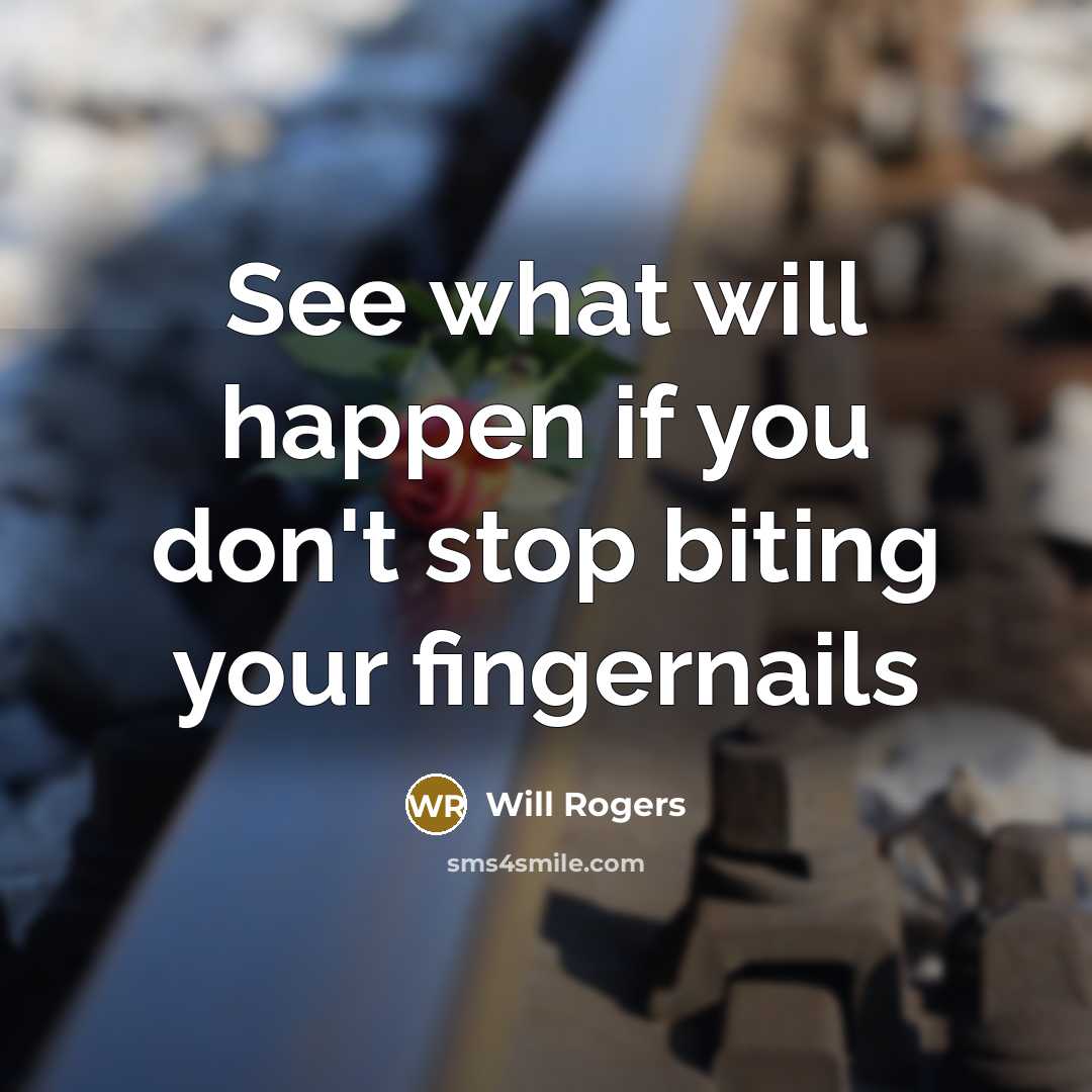 “See what will happen if you don't stop biting your fingernails” quote by Will Rogers
