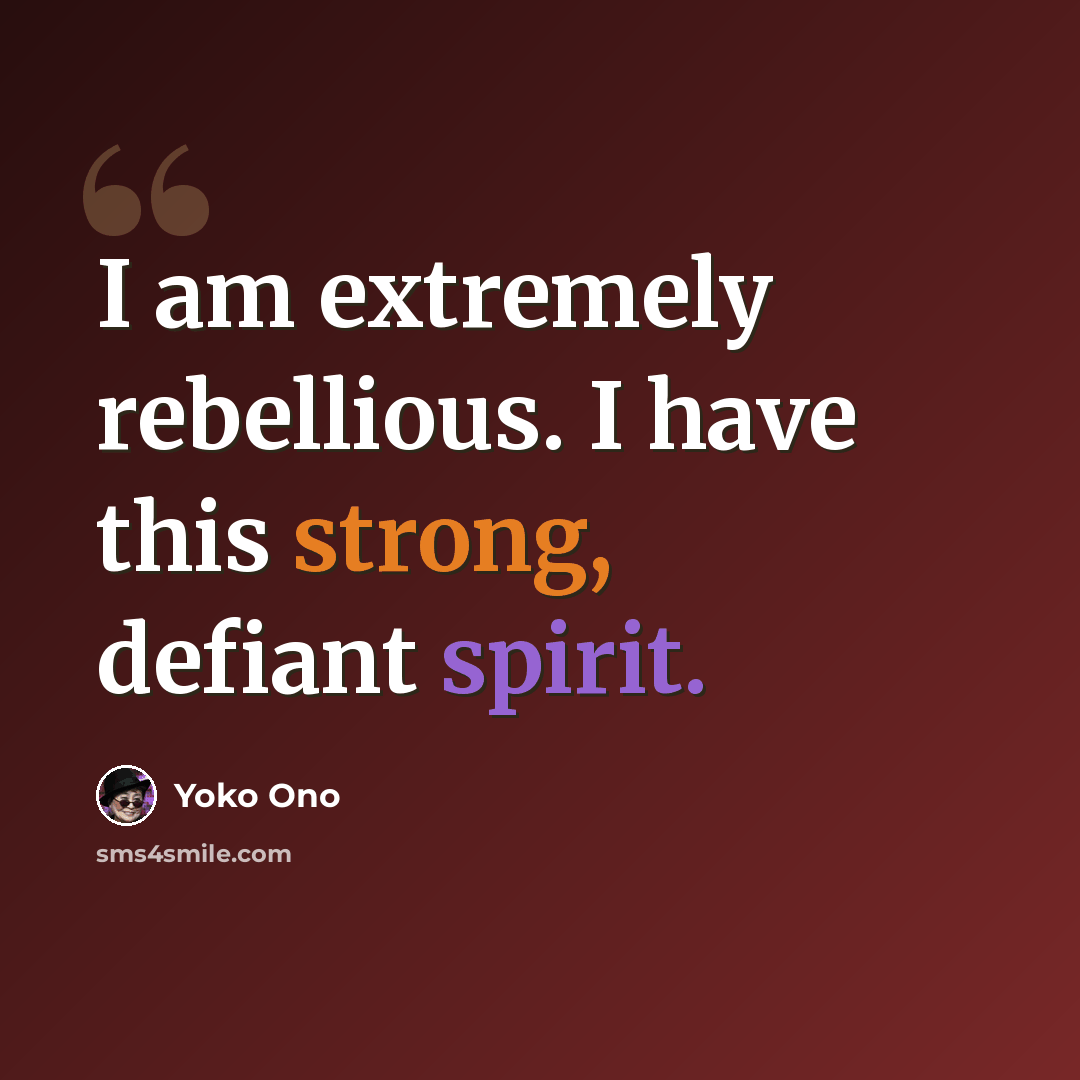 “I am extremely rebellious. I have this strong, defiant spirit.” quote by Yoko Ono