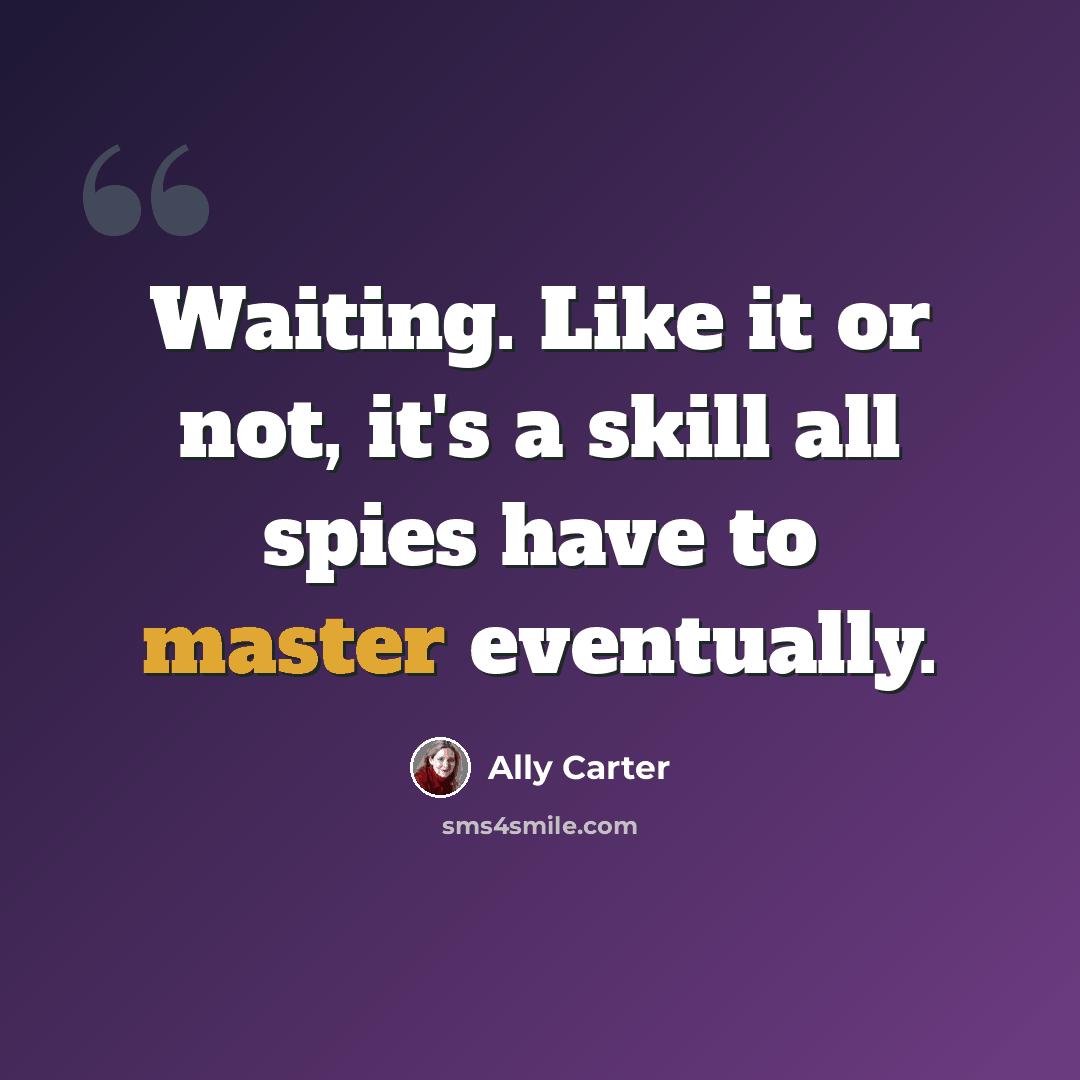 “Waiting. Like it or not, it's a skill all spies have to master eventually.” quote by Ally Carter