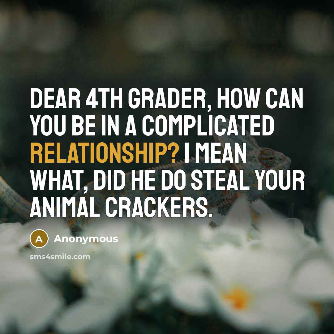 “Dear 4th grader, How can you be in a complicated relationship? I mean WHAT, did he do steal your animal crackers.” quote by Anonymous