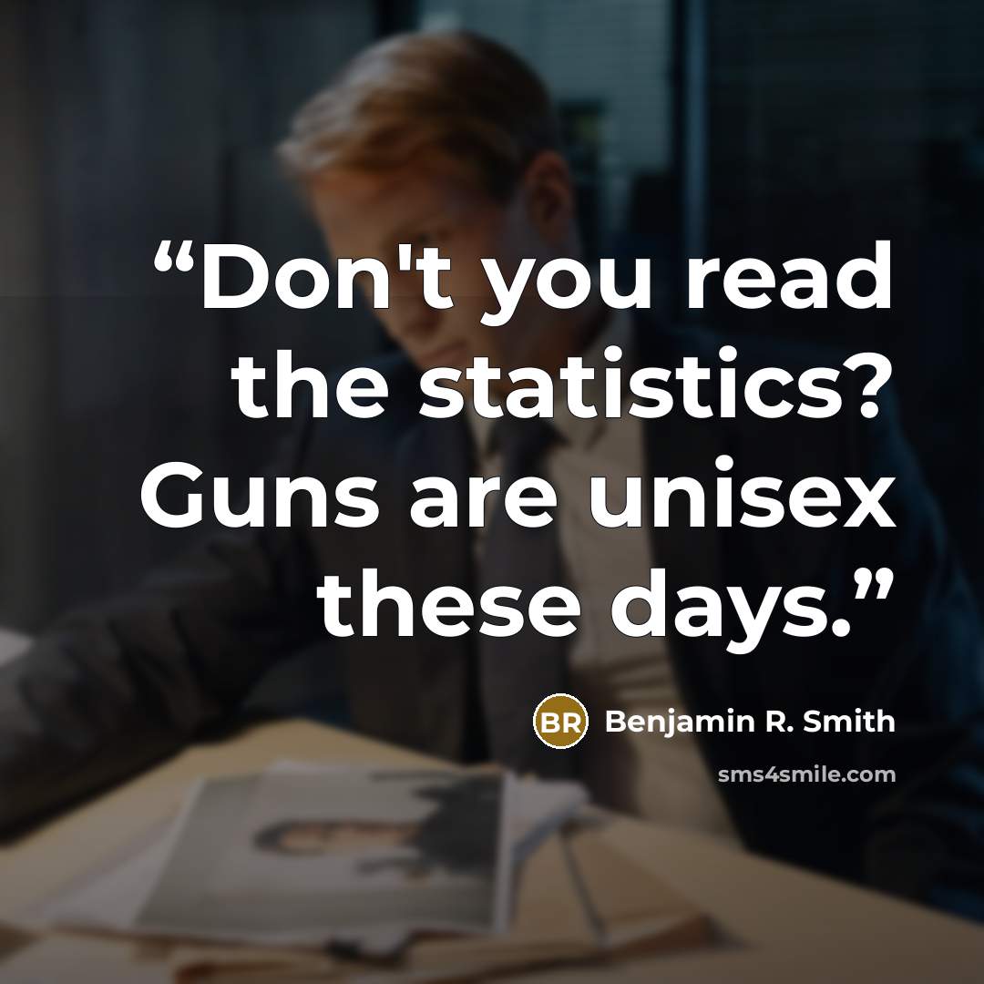 “Don't you read the statistics? Guns are unisex these days.” quote by Benjamin R. Smith