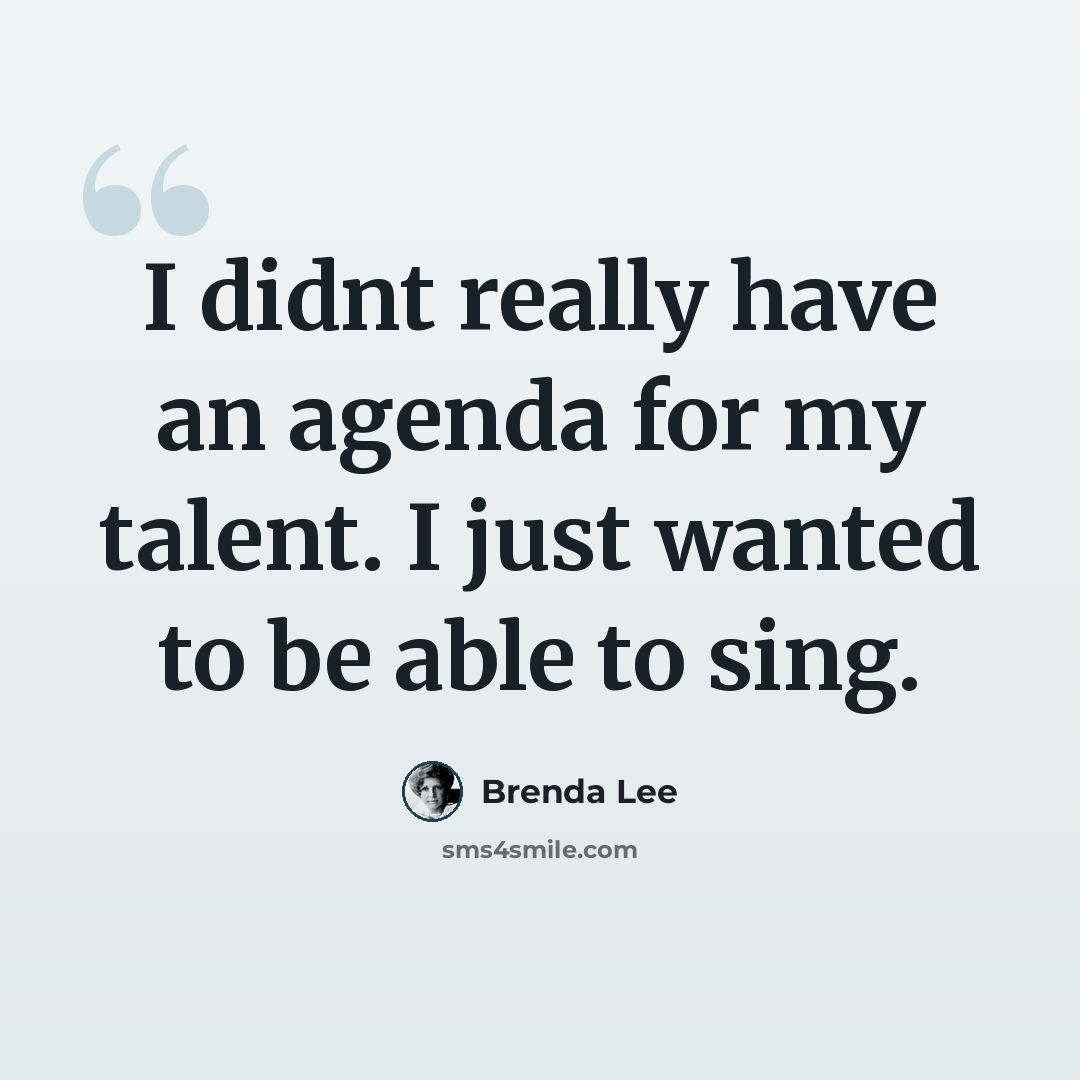 “I didnt really have an agenda for my talent. I just wanted to be able to sing.” quote by Brenda Lee