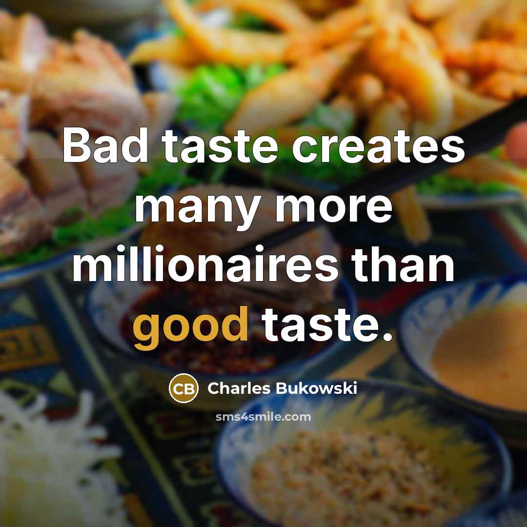 “Bad taste creates many more millionaires than good taste.” quote by Charles Bukowski