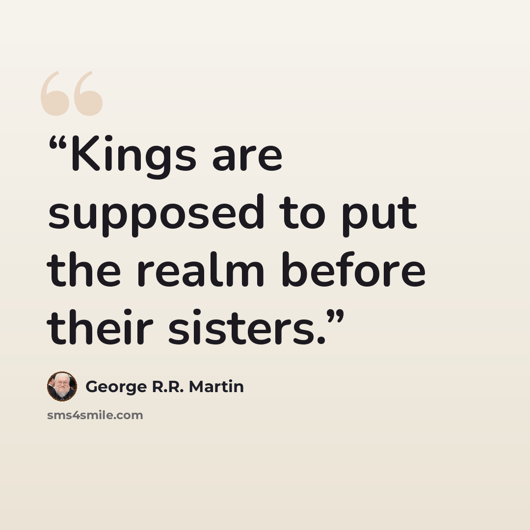 “Kings are supposed to put the realm before their sisters.” quote by George R.R. Martin