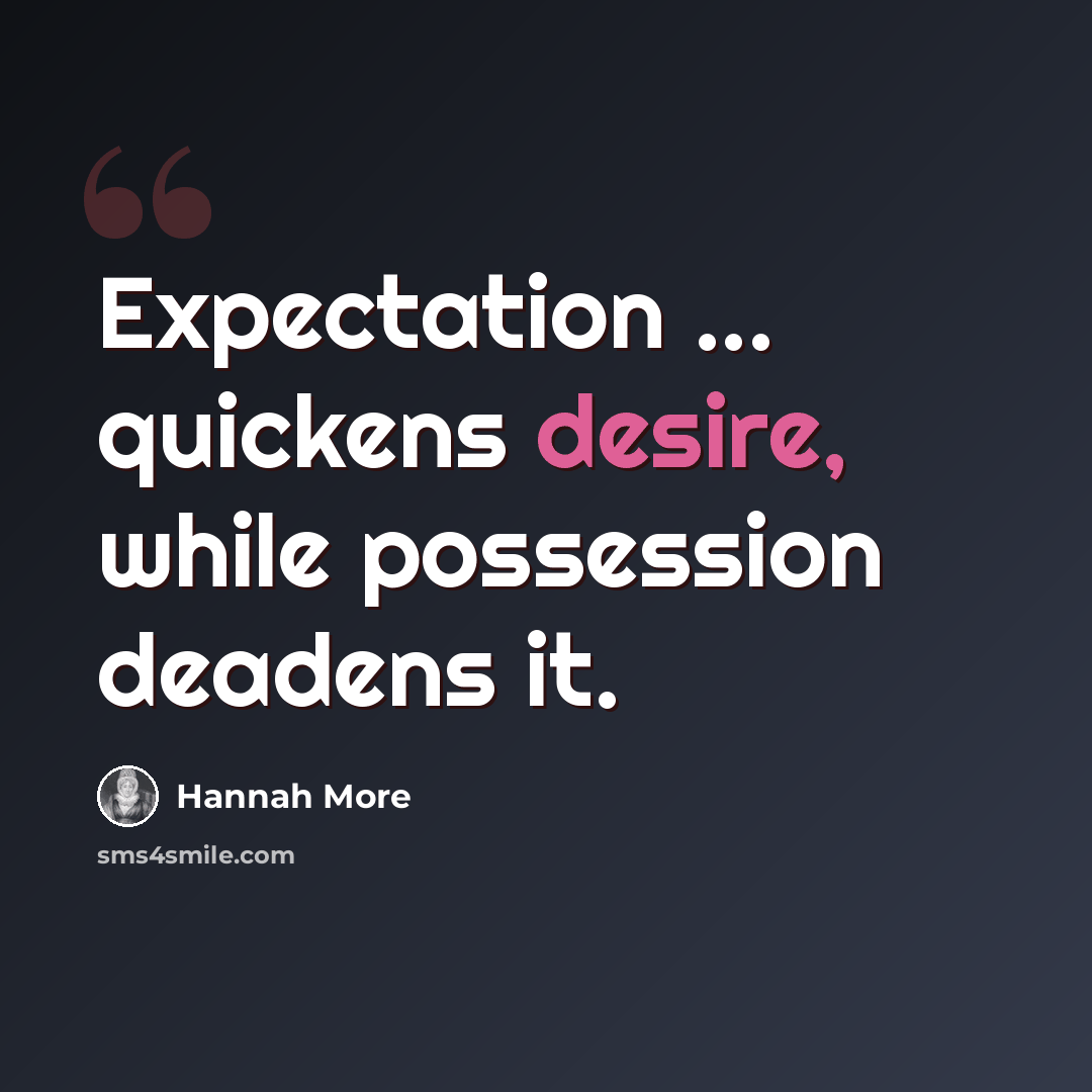 “Expectation ... quickens desire, while possession deadens it.” quote by Hannah More