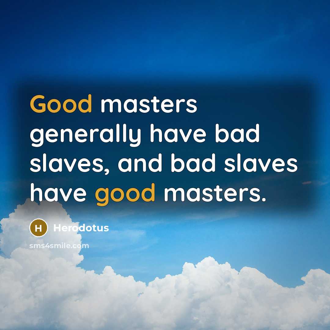 “Good masters generally have bad slaves, and bad slaves have good masters.” quote by Herodotus