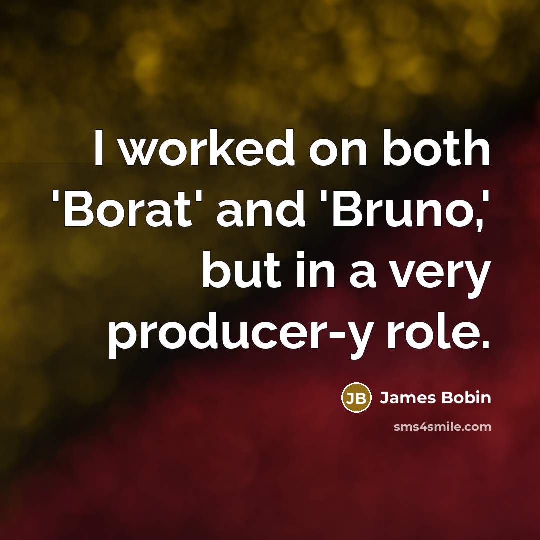“I worked on both 'Borat' and 'Bruno,' but in a very producer-y role.” quote by James Bobin