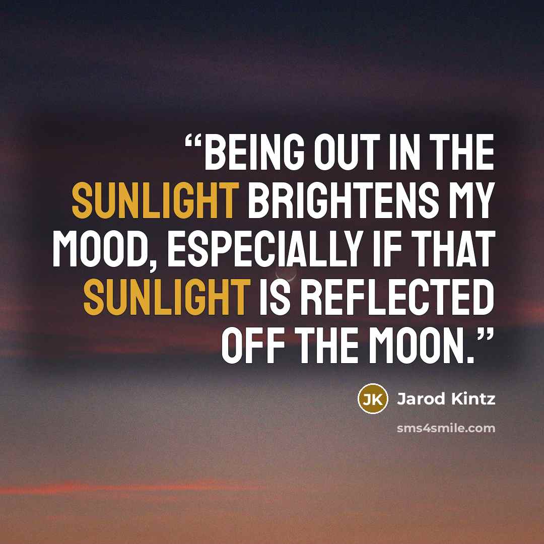 “Being out in the sunlight brightens my mood, especially if that sunlight is reflected off the moon.” quote by Jarod Kintz
