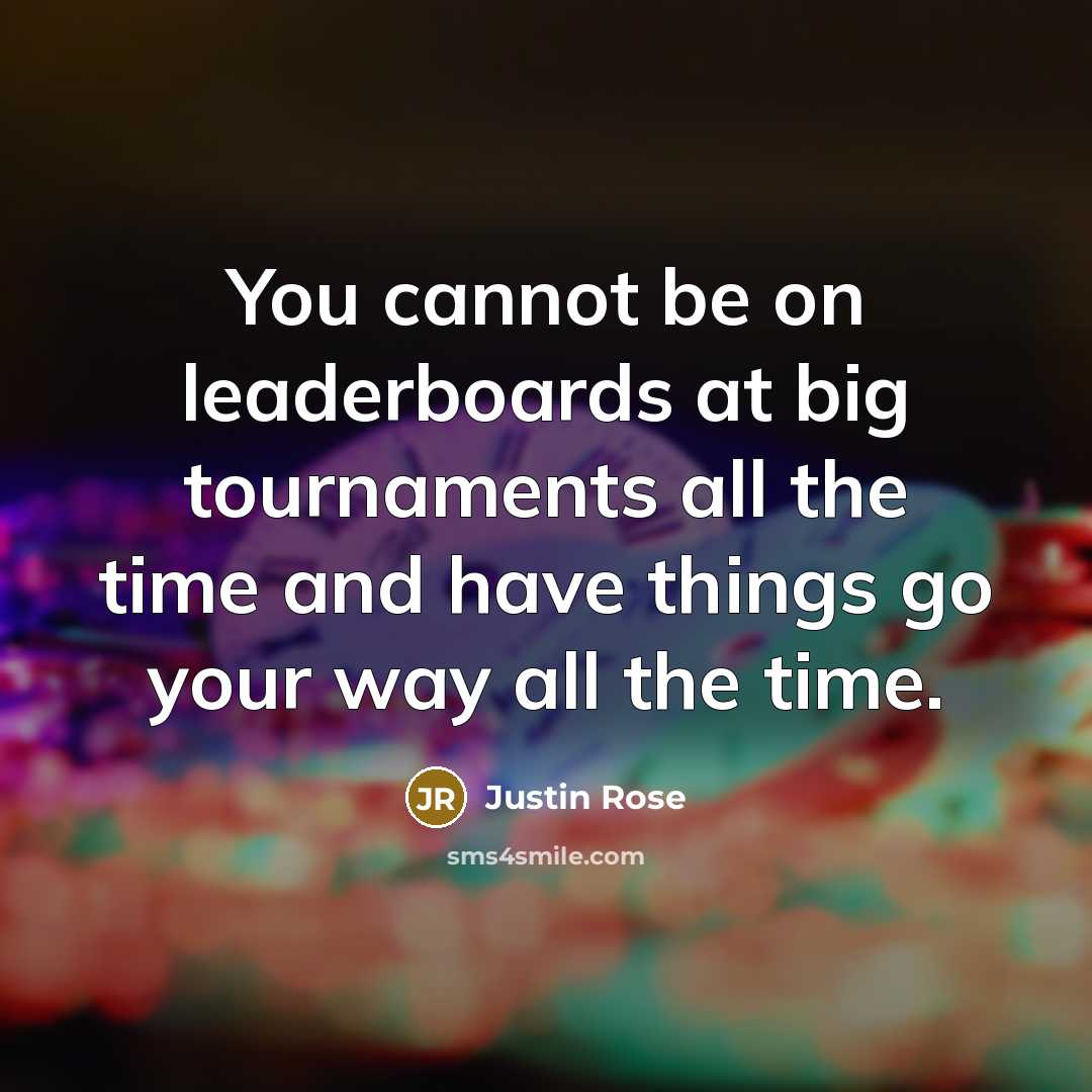 “You cannot be on leaderboards at big tournaments all the time and have things go your way all the time.” quote by Justin Rose
