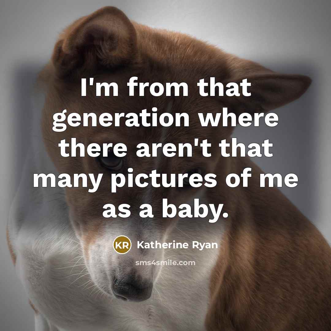“I'm from that generation where there aren't that many pictures of me as a baby.” quote by Katherine Ryan