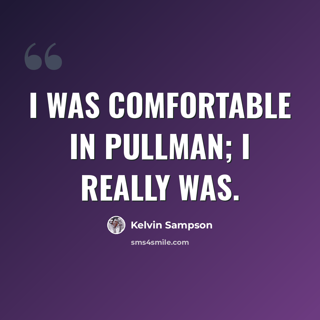 “I was comfortable in Pullman; I really was.” quote by Kelvin Sampson