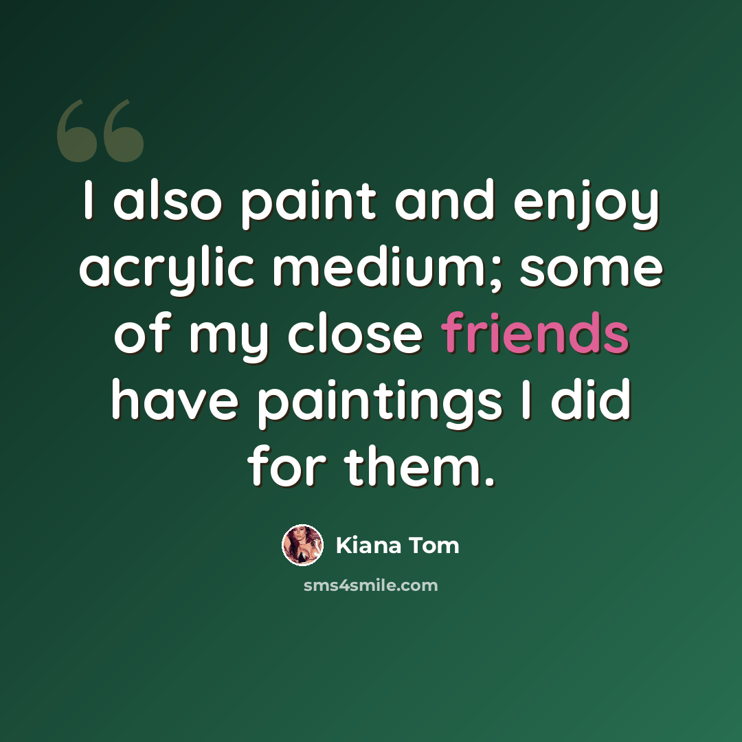 “I also paint and enjoy acrylic medium; some of my close friends have paintings I did for them.” quote by Kiana Tom