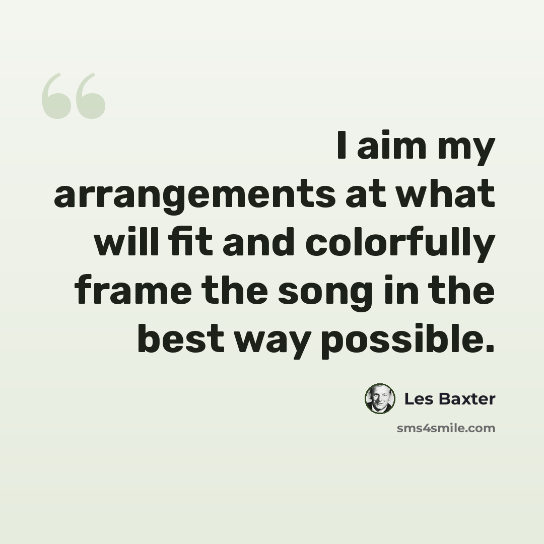 “I aim my arrangements at what will fit and colorfully frame the song in the best way possible.” quote by Les Baxter