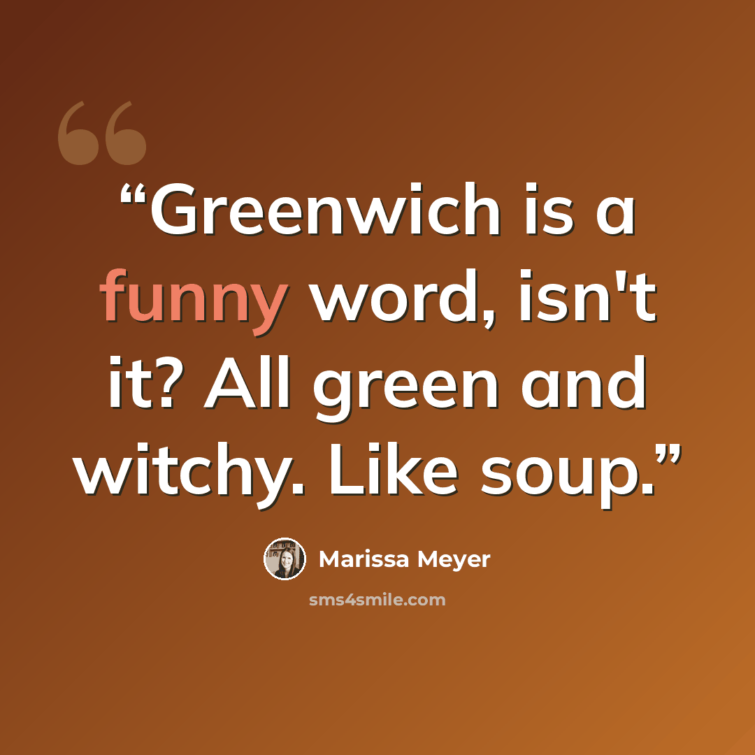 “Greenwich is a funny word, isn't it? All green and witchy. Like soup.” quote by Marissa Meyer