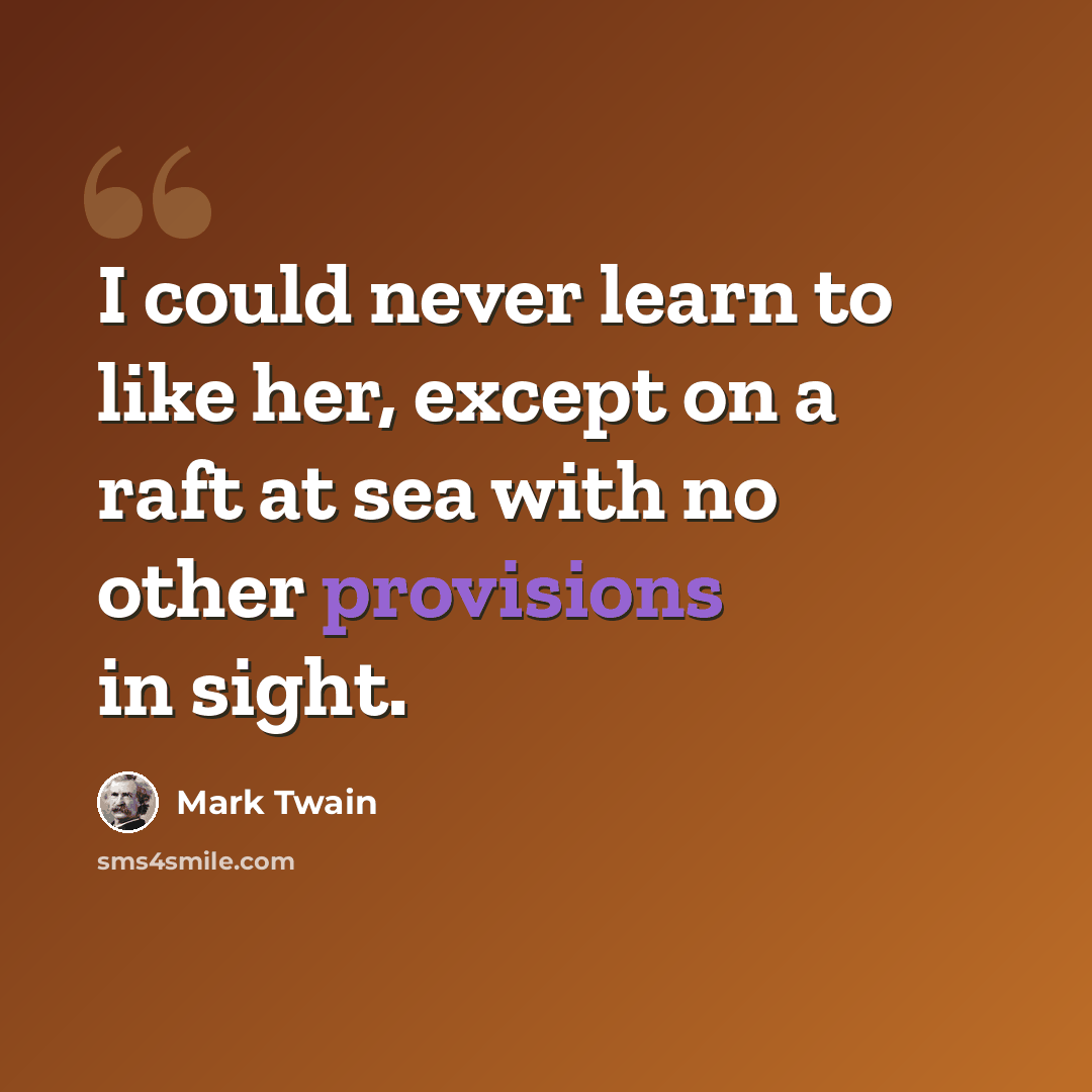 “I could never learn to like her, except on a raft at sea with no other provisions in sight.” quote by Mark Twain