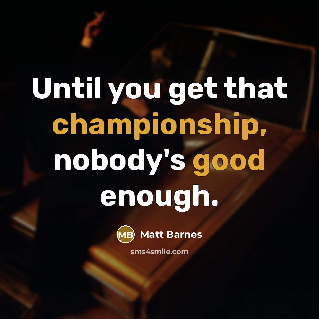 “Until you get that championship, nobody's good enough.” quote by Matt Barnes