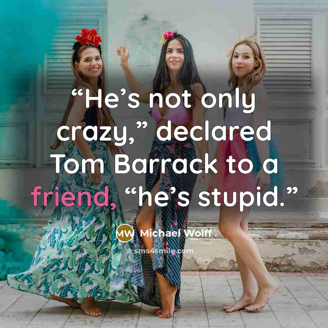 “He’s not only crazy,” declared Tom Barrack to a friend, “he’s stupid.” quote by Michael Wolff